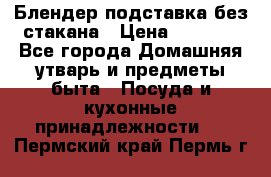 Блендер подставка без стакана › Цена ­ 1 500 - Все города Домашняя утварь и предметы быта » Посуда и кухонные принадлежности   . Пермский край,Пермь г.